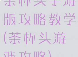 茶杯头手游版攻略教学(茶杯头游戏攻略)
