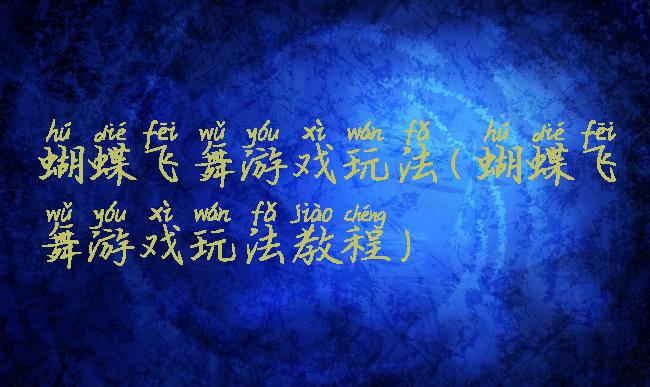 蝴蝶飞舞游戏玩法(蝴蝶飞舞游戏玩法教程)