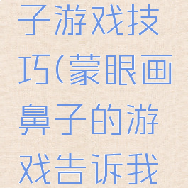 蒙眼贴鼻子游戏技巧(蒙眼画鼻子的游戏告诉我们)