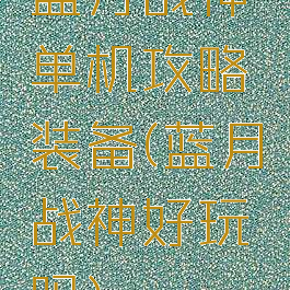 蓝月战神单机攻略装备(蓝月战神好玩吗)