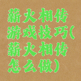 薪火相传游戏技巧(薪火相传怎么做)