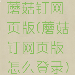 蘑菇钉网页版(蘑菇钉网页版怎么登录)