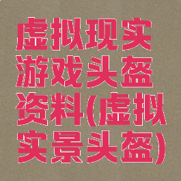 虚拟现实游戏头盔资料(虚拟实景头盔)