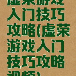 虚荣游戏入门技巧攻略(虚荣游戏入门技巧攻略视频)