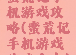 蛮荒记手机游戏攻略(蛮荒记手机游戏攻略大全)