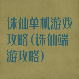 诛仙单机游戏攻略(诛仙端游攻略)