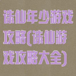 诛仙年少游戏攻略(诛仙游戏攻略大全)