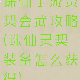 诛仙手游灵契会武攻略(诛仙灵契装备怎么获得)