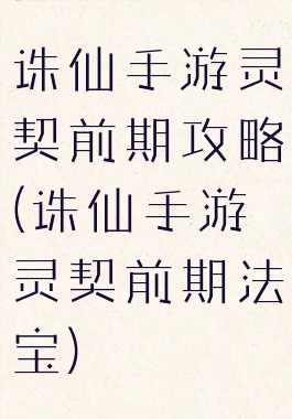 诛仙手游灵契前期攻略(诛仙手游灵契前期法宝)
