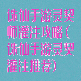 诛仙手游灵契师灌注攻略(诛仙手游灵契灌注推荐)