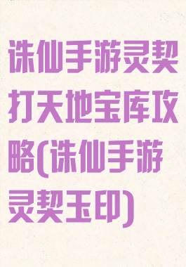 诛仙手游灵契打天地宝库攻略(诛仙手游灵契玉印)