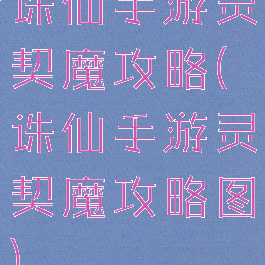 诛仙手游灵契魔攻略(诛仙手游灵契魔攻略图)