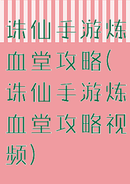 诛仙手游炼血堂攻略(诛仙手游炼血堂攻略视频)