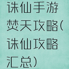 诛仙手游焚天攻略(诛仙攻略汇总)