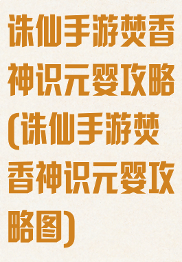 诛仙手游焚香神识元婴攻略(诛仙手游焚香神识元婴攻略图)