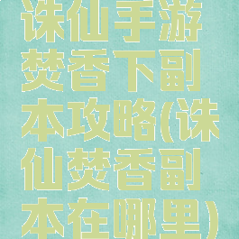 诛仙手游焚香下副本攻略(诛仙焚香副本在哪里)