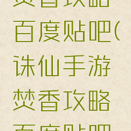 诛仙手游焚香攻略百度贴吧(诛仙手游焚香攻略百度贴吧论坛)
