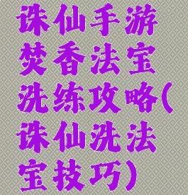 诛仙手游焚香法宝洗练攻略(诛仙洗法宝技巧)