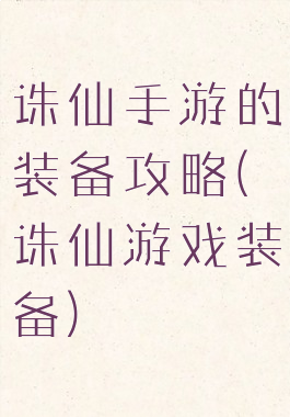 诛仙手游的装备攻略(诛仙游戏装备)