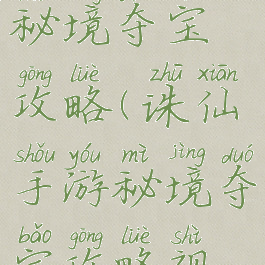 诛仙手游秘境夺宝攻略(诛仙手游秘境夺宝攻略视频)