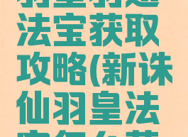 诛仙手游羽皇羽翅法宝获取攻略(新诛仙羽皇法宝怎么获得)