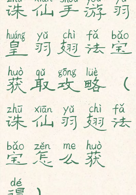 诛仙手游羽皇羽翅法宝获取攻略(诛仙羽翅法宝怎么获得)