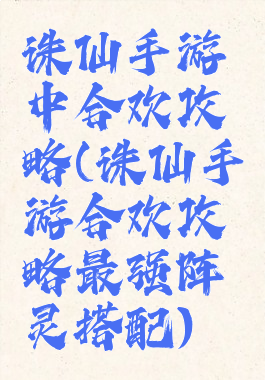 诛仙手游中合欢攻略(诛仙手游合欢攻略最强阵灵搭配)