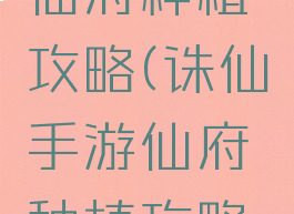 诛仙手游仙府种植攻略(诛仙手游仙府种植攻略图)