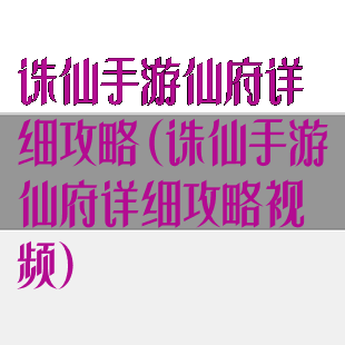 诛仙手游仙府详细攻略(诛仙手游仙府详细攻略视频)