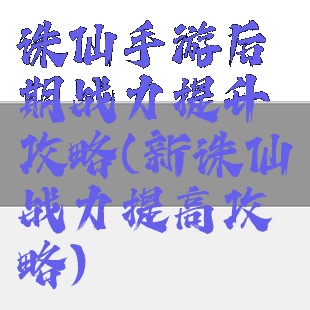 诛仙手游后期战力提升攻略(新诛仙战力提高攻略)