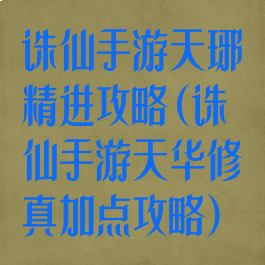 诛仙手游天琊精进攻略(诛仙手游天华修真加点攻略)