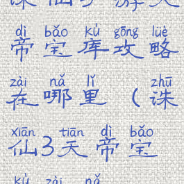 诛仙手游天帝宝库攻略在哪里(诛仙3天帝宝库在哪)