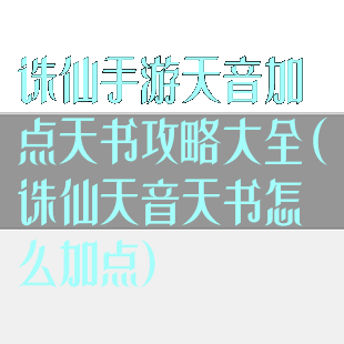 诛仙手游天音加点天书攻略大全(诛仙天音天书怎么加点)
