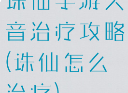 诛仙手游天音治疗攻略(诛仙怎么治疗)