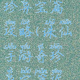 诛仙手游奇珍异宝篇攻略(诛仙手游奇珍异宝篇攻略视频)