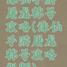 诛仙手游屠龙称号攻略(诛仙手游屠龙称号攻略视频)