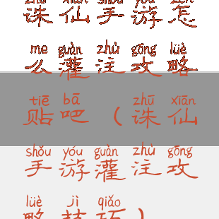 诛仙手游怎么灌注攻略贴吧(诛仙手游灌注攻略技巧)