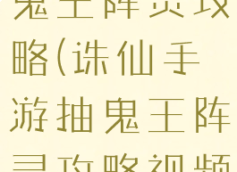 诛仙手游抽鬼王阵灵攻略(诛仙手游抽鬼王阵灵攻略视频)
