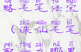 诛仙手游攻略毛笔法宝(诛仙毛笔配方在哪里)