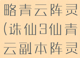 诛仙手游攻略青云阵灵(诛仙3仙青云副本阵灵)