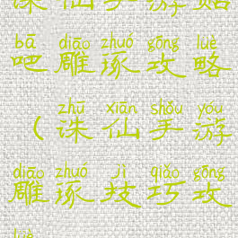 诛仙手游贴吧雕琢攻略(诛仙手游雕琢技巧攻略)