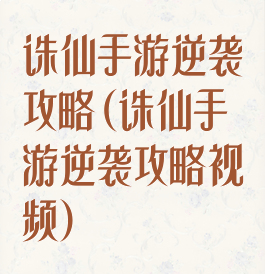 诛仙手游逆袭攻略(诛仙手游逆袭攻略视频)