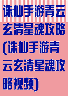 诛仙手游青云玄清星魂攻略(诛仙手游青云玄清星魂攻略视频)