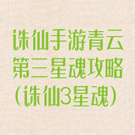 诛仙手游青云第三星魂攻略(诛仙3星魂)