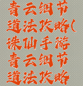 诛仙手游青云细节道法攻略(诛仙手游青云细节道法攻略视频)