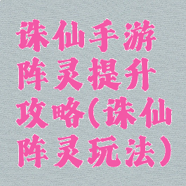 诛仙手游阵灵提升攻略(诛仙阵灵玩法)