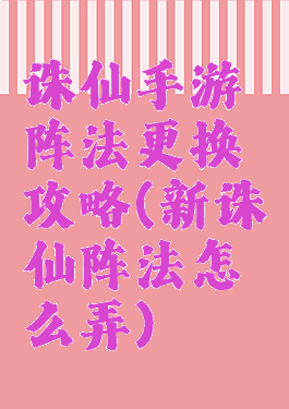 诛仙手游阵法更换攻略(新诛仙阵法怎么弄)