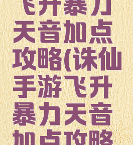 诛仙手游飞升暴力天音加点攻略(诛仙手游飞升暴力天音加点攻略图)