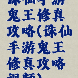 诛仙手游鬼王修真攻略(诛仙手游鬼王修真攻略视频)