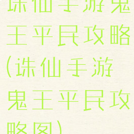 诛仙手游鬼王平民攻略(诛仙手游鬼王平民攻略图)